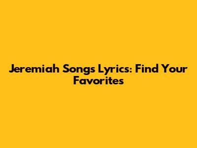 Jeremiah Songs Lyrics: Find Your Favorites