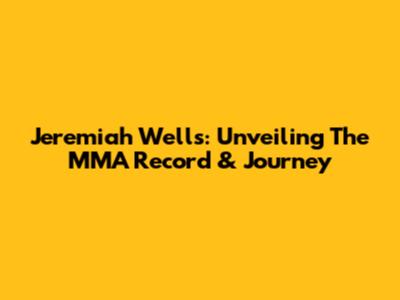 Jeremiah Wells: Unveiling The MMA Record & Journey