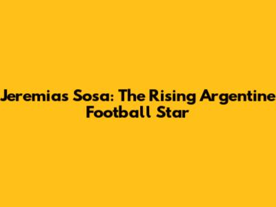 Jeremias Sosa: The Rising Argentine Football Star