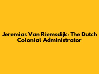 Jeremias Van Riemsdijk: The Dutch Colonial Administrator