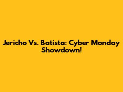 Jericho Vs. Batista: Cyber Monday Showdown!