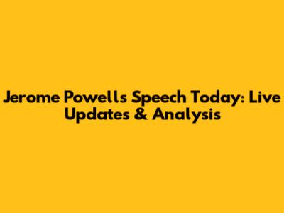 Jerome Powell's Speech Today: Live Updates & Analysis