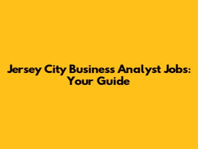 Jersey City Business Analyst Jobs: Your Guide