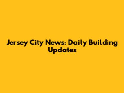 Jersey City News: Daily Building Updates