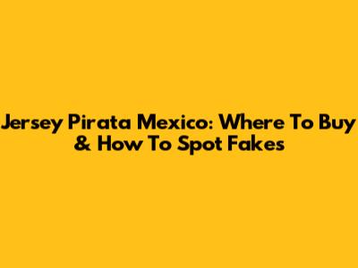 Jersey Pirata Mexico: Where To Buy & How To Spot Fakes