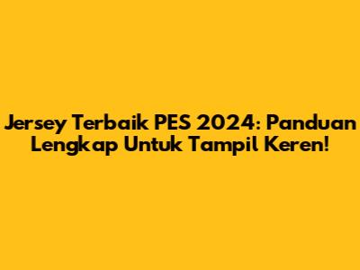 Jersey Terbaik PES 2024: Panduan Lengkap Untuk Tampil Keren!