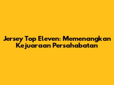 Jersey Top Eleven: Memenangkan Kejuaraan Persahabatan