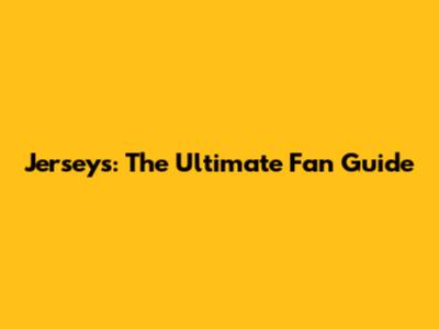 Jerseys: The Ultimate Fan Guide