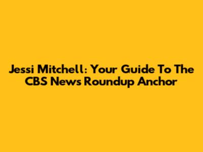 Jessi Mitchell: Your Guide To The CBS News Roundup Anchor