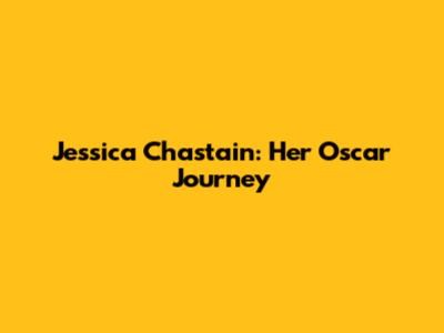 Jessica Chastain: Her Oscar Journey
