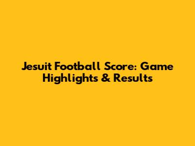 Jesuit Football Score: Game Highlights & Results