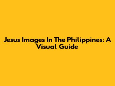 Jesus Images In The Philippines: A Visual Guide