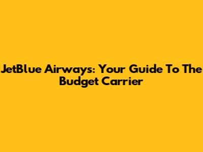JetBlue Airways: Your Guide To The Budget Carrier