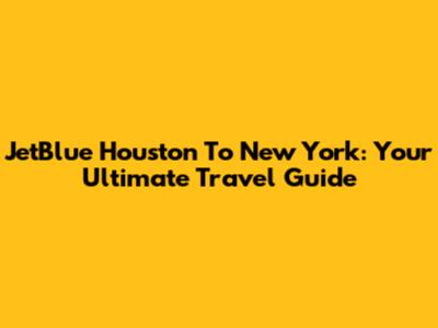 JetBlue Houston To New York: Your Ultimate Travel Guide