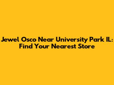 Jewel Osco Near University Park IL: Find Your Nearest Store