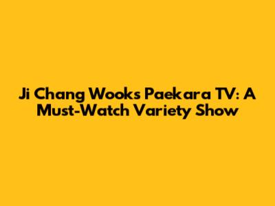 Ji Chang Wook's Paekara TV: A Must-Watch Variety Show