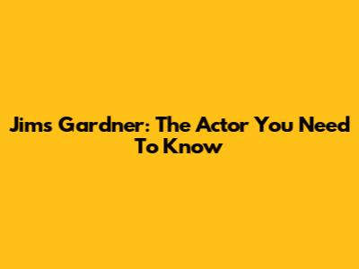 Jim's Gardner: The Actor You Need To Know