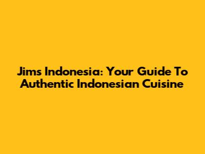 Jim's Indonesia: Your Guide To Authentic Indonesian Cuisine