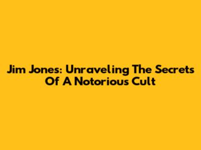Jim Jones: Unraveling The Secrets Of A Notorious Cult