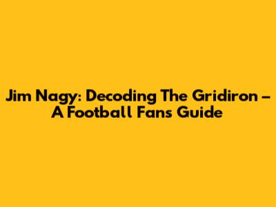 Jim Nagy: Decoding The Gridiron – A Football Fan's Guide