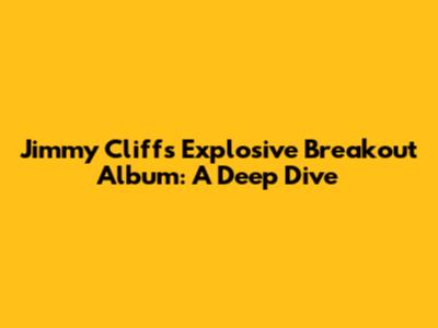 Jimmy Cliff's Explosive 'Breakout' Album: A Deep Dive