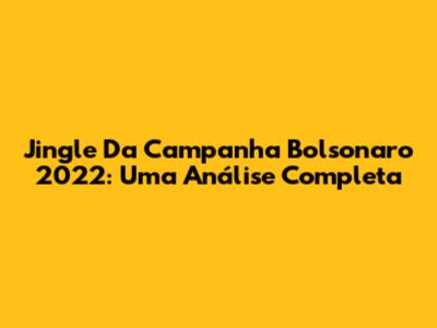Jingle Da Campanha Bolsonaro 2022: Uma Análise Completa