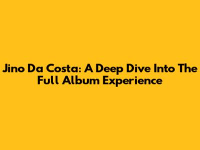 Jino Da Costa: A Deep Dive Into The Full Album Experience