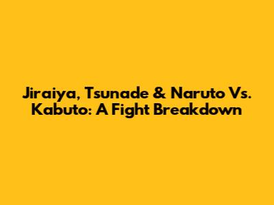 Jiraiya, Tsunade & Naruto Vs. Kabuto: A Fight Breakdown