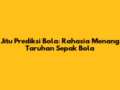 Jitu Prediksi Bola: Rahasia Menang Taruhan Sepak Bola