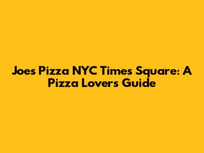 Joe's Pizza NYC Times Square: A Pizza Lover's Guide