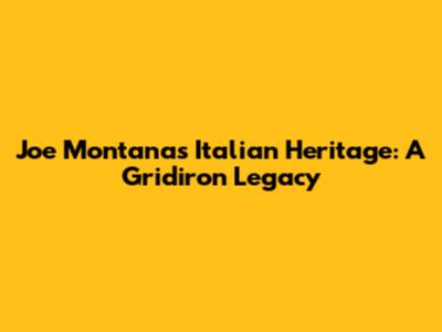 Joe Montana's Italian Heritage: A Gridiron Legacy