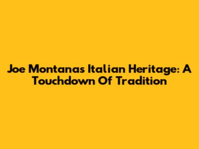 Joe Montana's Italian Heritage: A Touchdown Of Tradition