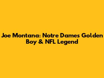 Joe Montana: Notre Dame's Golden Boy & NFL Legend