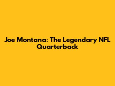 Joe Montana: The Legendary NFL Quarterback