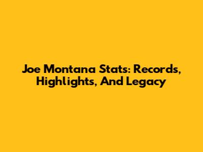 Joe Montana Stats: Records, Highlights, And Legacy