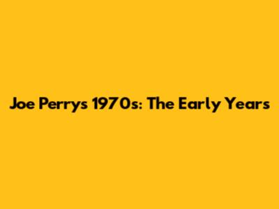 Joe Perry's 1970s: The Early Years