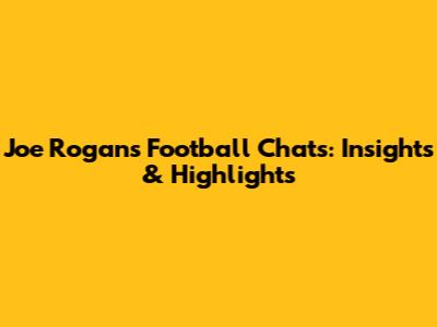 Joe Rogan's Football Chats: Insights & Highlights