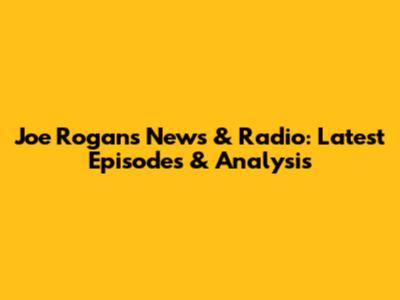 Joe Rogan's News & Radio: Latest Episodes & Analysis