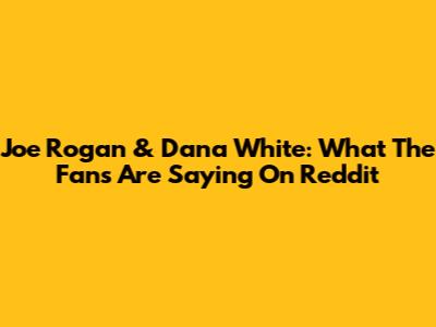 Joe Rogan & Dana White: What The Fans Are Saying On Reddit