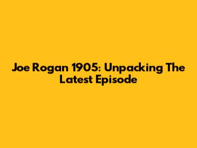 Joe Rogan 1905: Unpacking The Latest Episode