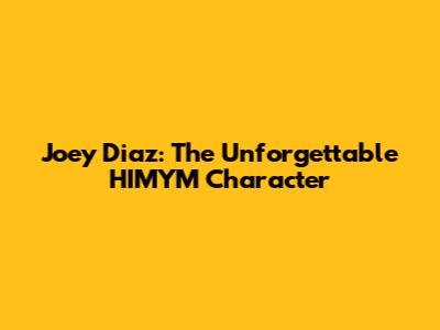 Joey Diaz: The Unforgettable HIMYM Character