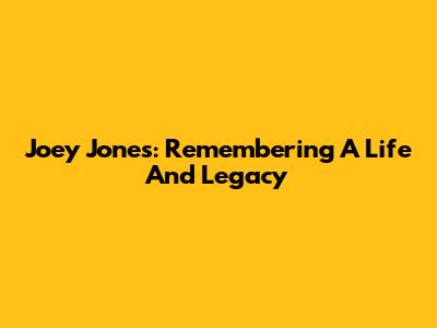 Joey Jones: Remembering A Life And Legacy