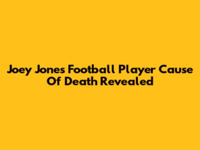 Joey Jones Football Player Cause Of Death Revealed