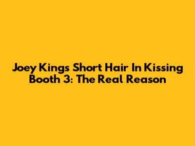 Joey King's Short Hair In Kissing Booth 3: The Real Reason