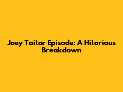 Joey Tailor Episode: A Hilarious Breakdown