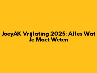 JoeyAK Vrijlating 2025: Alles Wat Je Moet Weten