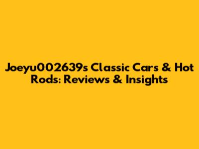 Joeyu002639s Classic Cars & Hot Rods: Reviews & Insights