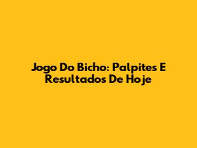Jogo Do Bicho: Palpites E Resultados De Hoje
