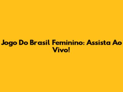 Jogo Do Brasil Feminino: Assista Ao Vivo!