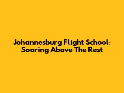 Johannesburg Flight School: Soaring Above The Rest